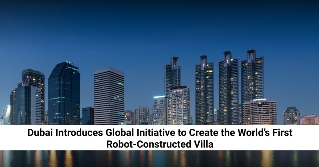 Dubai Introduces Global Initiative to Create the World’s First Robot-Constructed Villa feature