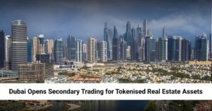 Dubai Opens Secondary Trading for Tokenised Real Estate Assets