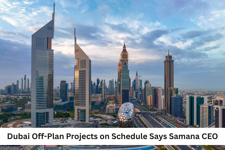 Dubai Off-Plan Projects on Schedule, Says Samana CEO, Featured