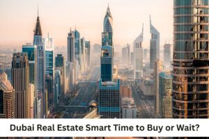 Dubai Real Estate Smart Time to Buy or Wait? Featured