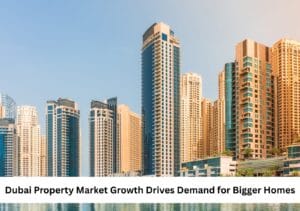 Dubai Property Market Growth Drives Demand for Bigger Homes Featured