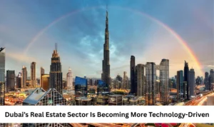 Dubai’s Real Estate Sector Is Becoming More Technology-Driven