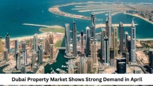 Dubai Property Market Shows Strong Demand in April Featured